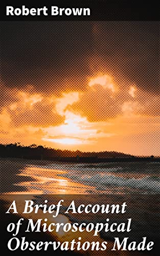 A Brief Account of Microscopical Observations Made: Enriched edition. Exploring the Wonders of Plant Cells Through Microscopic Observations (Kindle Edition)