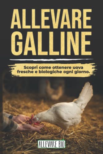 ALLEVARE GALLINE: Scopri come ottenere Uova Fresche e Biologiche ogni giorno. Dalla Gestione del Pollaio alla Cura delle Tue Galline Ovaiole (Italian Edition)