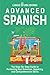 Advanced Spanish: The Step-By-Step Guide to Perfecting Your Grammar, Speaking, and Comprehension Skills (From Beginner to Advanced)
