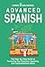 Advanced Spanish: The Step-By-Step Guide to Perfecting Your Grammar, Speaking, and Comprehension Skills (From Beginner to Advanced)