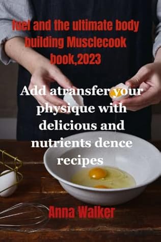 fuel and the ultimate body building Musclecook book,2023: transfer your physique with delicious and nutrients dence recipes