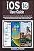 iOS 16User Guide: The Complete Practical Manual With Step By Step Illustration & Instruction For Beginners And Seniors To Master The New Apple iOS 16 Features And Functions. With iPhone Tips & Tricks