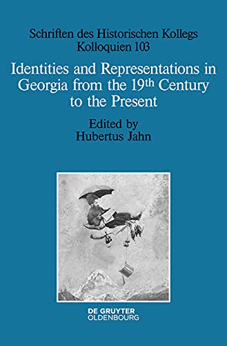 Identities and Representations in Georgia from the 19th Century to the Present (Schriften des Historischen Kollegs Book 103)