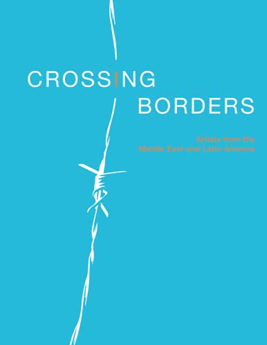 CROSSING BORDERS: Artists From The Middle East & Latin America (Paperback)