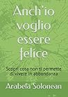 Anch'io voglio essere felice: Scopri cosa non ti permette di vivere in abbondanza (Italian Edition)