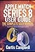 Apple Watch Series 8 User Guide: The Complete User Manual with Tips & Tricks for Beginners and Seniors to Master the New Apple Watch Series 8 Best Hidden Features