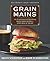 Grain Mains: 101 Surprising and Satisfying Whole Grain Recipes for Every Meal of the Day