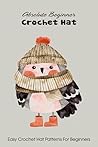 Absolute Beginner Crochet Hat: Easy Crochet Hat Patterns For Beginners