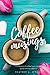 Coffee Musings: A Collection of Coffee Lovers Recipes, Quotes, Tips and Fun Tidbits
