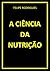 A CIÊNCIA DA NUTRIÇÃO