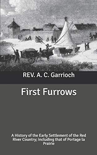 First Furrows: A History of the Early Settlement of the Red River Country; including that of Portage la Prairie (Paperback)