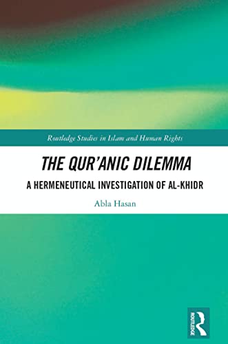 The Qur’anic Dilemma: A Hermeneutical Investigation of al-Khidr (Routledge Studies in Islam and Human Rights)