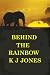 Behind the Rainbow by K.J.   Jones