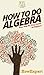 How To Do Algebra: Your Step By Step Guide To Algebra
