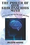 THE POWER OF OUR SUBCONSCIOUS MIND: How To Own And Master Your Own Mind.