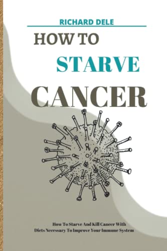 HOW TO STARVE CANCER: How To Starve Cancer With Diets Necessary To Improve Your Immune System (Paperback)