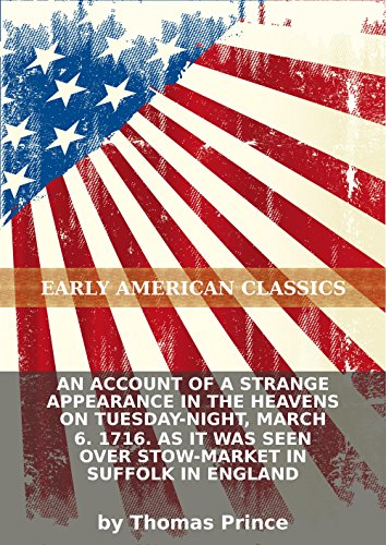An account of a strange appearance in the heavens on Tuesday-night, March 6. 1716. As it was seen over Stow-Market in Suffolk in England (Kindle Edition)