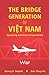The Bridge Generation of Việt Nam: Spanning Wartime to Boomtime: War
