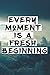 Every Moment is A Fresh Beg...
