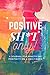 Positive Sh*t Only: A Journ...