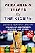 CLEANSING JUICES FOR THE KIDNEY: Expanding Your Kidney Longevity With Anti- Inflammatory and Delicious Juice Recipes.