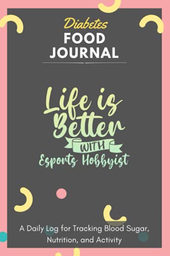 Diabetes Food Journal - Life Is Better With Esports Hobbyist: A Daily Log for Tracking Blood Sugar, Nutrition, and Activity. Record Your Glucose ... Tracking Journal with Notes, Stay Organized! (Paperback)