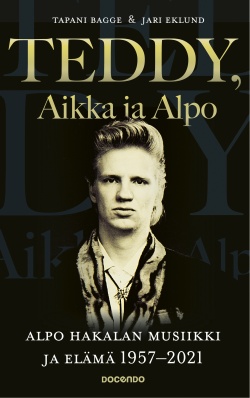 Teddy, Aikka ja Alpo : Alpo Hakalan musiikki ja elämä 1957–2021