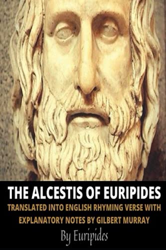 The Alcestis of Euripides: Translated Into English Rhyming Verse with Explanatory Notes by Gilbert Murray