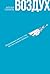 Воздух: Неожиданные факты о том, без чего нельзя прожить (Russian Edition)
