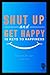Shut Up and Get Happy by Baxter Brown