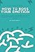 How to Boss your emotions: ...