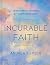 Incurable Faith: 120 Devotions of Lasting Hope for Lingering Health Issues