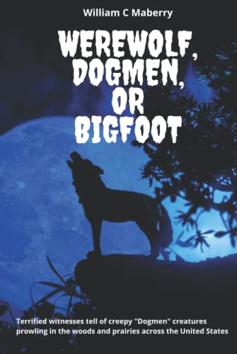 Werewolf, Dogmen, or Bigfoot: Terrified witnesses tell of creepy "Dogmen" creatures prowling in the woods and prairies across the United States (Hardcover)