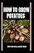 HOW TO GROW POTATOES: The U...