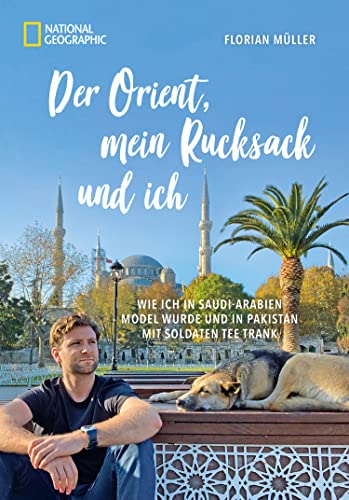 Der Orient, mein Rucksack und ich: Wie ich in Saudi-Arabien Model wurde und in Pakistan mit Soldaten Tee trank (German Edition)