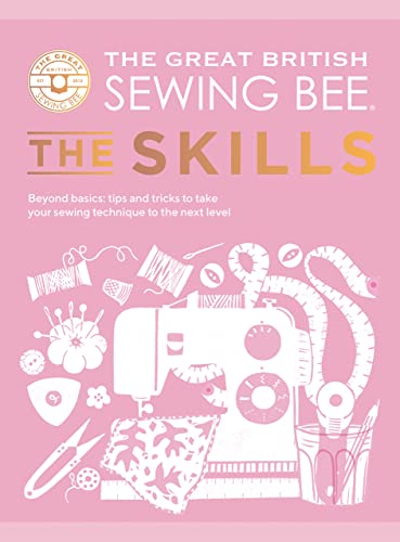 The Great British Sewing Bee: The Skills: Beyond Basics: Advanced Tips and Tricks to Take Your Sewing Technique to the Next Level (Kindle Edition)