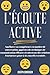 L'écoute active: Améliorez vos compétences en matière de conversation, apprenez des techniques de communication efficaces et entretenez des relations ... à six conseils essentiels (French Edition)