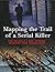 Mapping the Trail of a Serial Killer: How the World's Most Infamous Murderers Were Tracked Down