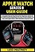 APPLE WATCH SERIES 8 USER: A Complete Step By Step Manual For Beginners, Seniors & Pro With Practical Illustrations On How To Use & Master The New 2022 Apple Watch. With WatchOS 9 Tips And Tricks