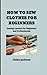 How To Sew Clothes For Beginers: Sewing Lessons for Beginners and Professionals