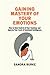 Gaining Mastery Of Your Emotions by Sandra Burke