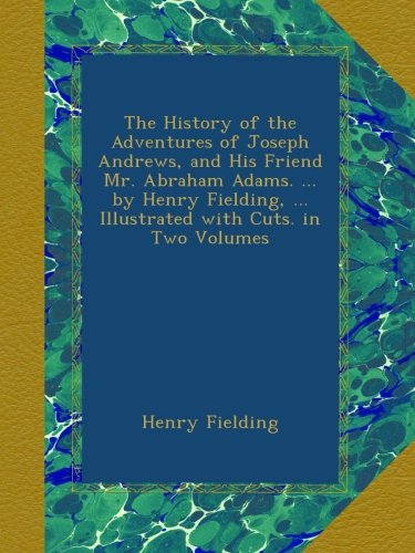The History of the Adventures of Joseph Andrews, and His Friend Mr. Abraham Adams. ... by Henry Fielding, ... Illustrated with Cuts. in Two Volumes