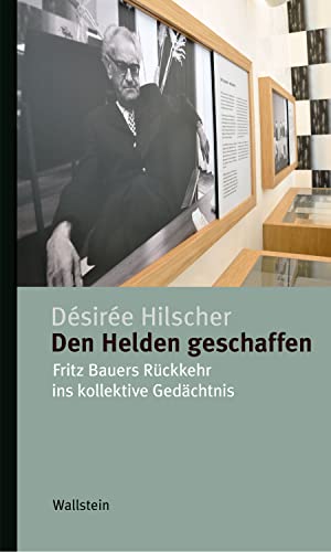 Den Helden geschaffen: Fritz Bauers Rückkehr ins kollektive Gedächtnis (Kleine Reihe zur Geschichte und Wirkung des Holocaust 3) (German Edition)
