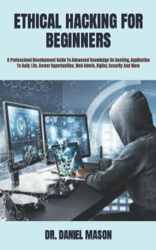 ETHICAL HACKING FOR BEGINNERS: A Professional Development Guide To Advanced Knowledge On Hacking, Application To Daily Life, Career Opportunities, Web Admin, Digital, Security And More (Paperback)