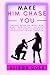 MAKE HIM CHASE YOU: Unique guide on what men want, how to get the right guy, and how to keep him interested in you forever