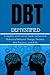 DBT Demystified: Complete and Concise Guide to Essential Dialectical Behavior Therapy Theories, Best Practices, and Skills