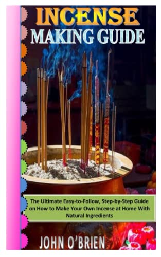 INCENSE MAKING GUIDE: The Ultimate Easy-to-Follow, Step-by-Step Guide on How to Make Your Own Incense at Home With Natural Ingredients (Paperback)