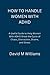 HOW TO HANDLE WOMEN WITH ADHD:: A Useful Guide to Help Women With ADHD Break the Cycle of Chaos, Distraction, Shame, and Stress.