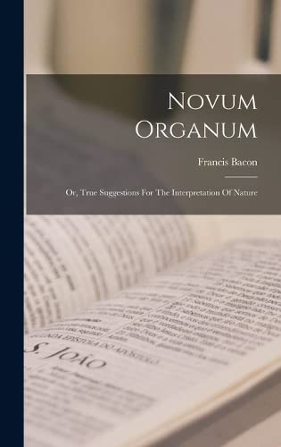 Novum Organum: Or, True Suggestions For The Interpretation Of Nature