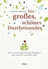 Ein großes, schönes Durcheinander: Wie wir unsere Kinder trotz aller Widrigkeiten stark machen für ein erfülltes Leben (German Edition)